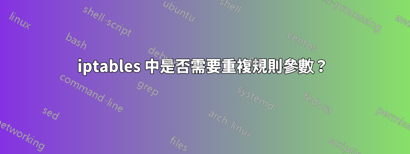 iptables 中是否需要重複規則參數？