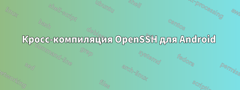 Кросс-компиляция OpenSSH для Android