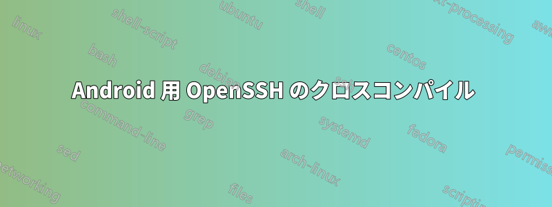 Android 用 OpenSSH のクロスコンパイル