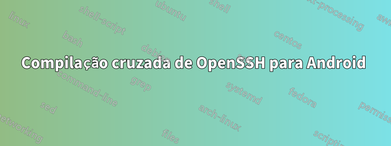 Compilação cruzada de OpenSSH para Android