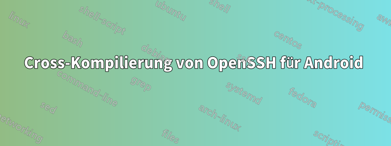 Cross-Kompilierung von OpenSSH für Android