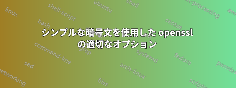 シンプルな暗号文を使用した openssl の適切なオプション