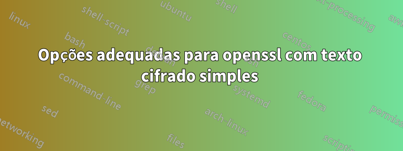 Opções adequadas para openssl com texto cifrado simples