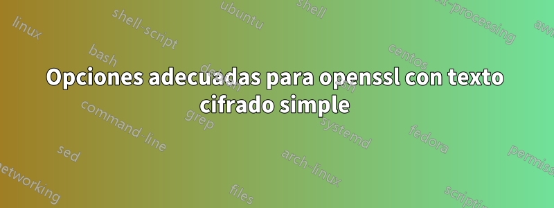 Opciones adecuadas para openssl con texto cifrado simple