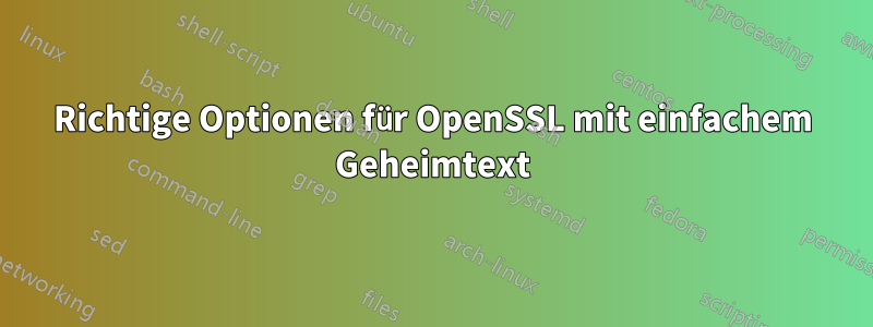 Richtige Optionen für OpenSSL mit einfachem Geheimtext