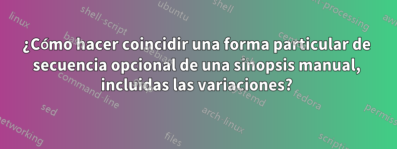 ¿Cómo hacer coincidir una forma particular de secuencia opcional de una sinopsis manual, incluidas las variaciones?