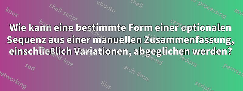 Wie kann eine bestimmte Form einer optionalen Sequenz aus einer manuellen Zusammenfassung, einschließlich Variationen, abgeglichen werden?