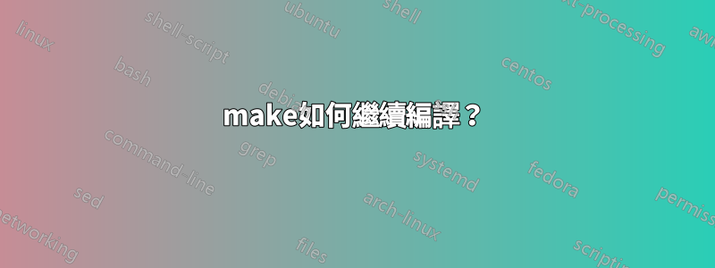 make如何繼續編譯？