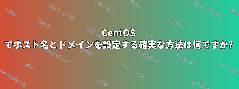 CentOS でホスト名とドメインを設定する確実な方法は何ですか?