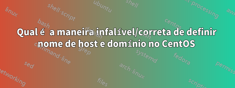 Qual é a maneira infalível/correta de definir nome de host e domínio no CentOS