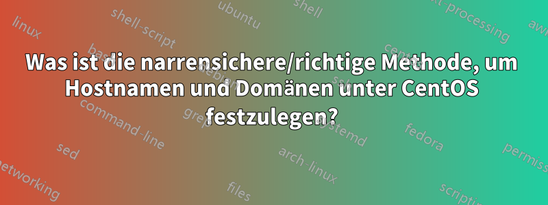 Was ist die narrensichere/richtige Methode, um Hostnamen und Domänen unter CentOS festzulegen?