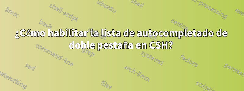 ¿Cómo habilitar la lista de autocompletado de doble pestaña en CSH?