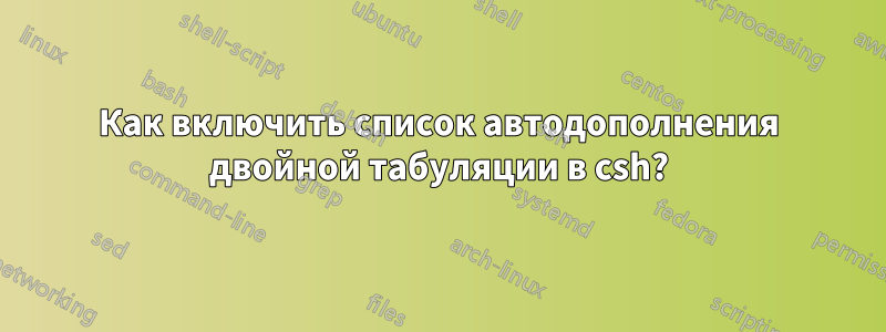 Как включить список автодополнения двойной табуляции в csh?