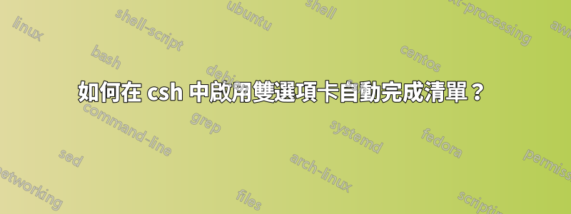 如何在 csh 中啟用雙選項卡自動完成清單？