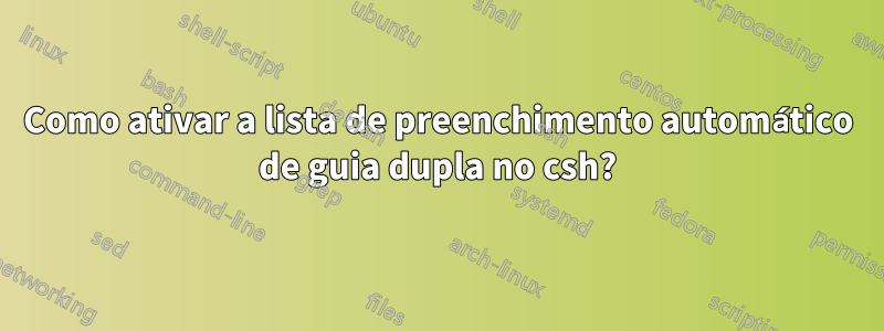 Como ativar a lista de preenchimento automático de guia dupla no csh?