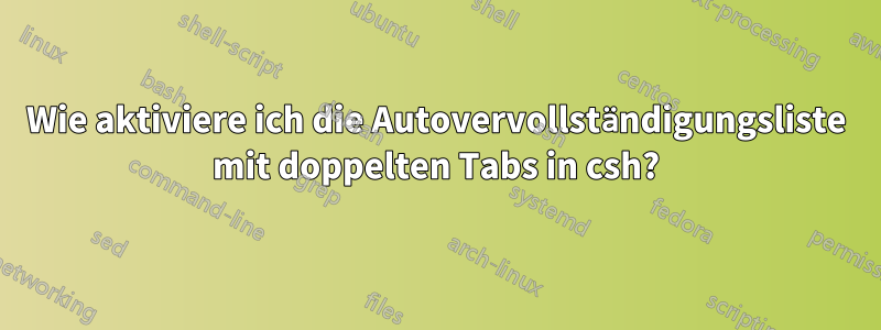 Wie aktiviere ich die Autovervollständigungsliste mit doppelten Tabs in csh?