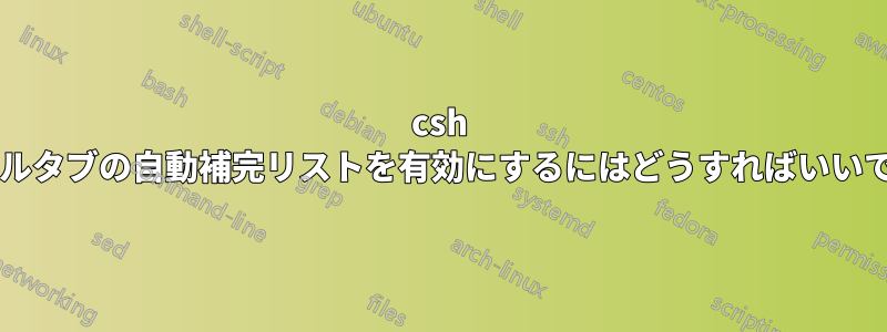 csh でダブルタブの自動補完リストを有効にするにはどうすればいいですか?