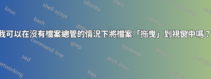 我可以在沒有檔案總管的情況下將檔案「拖曳」到視窗中嗎？