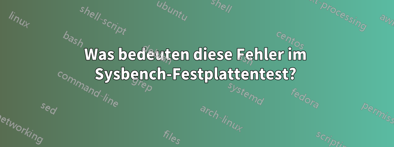 Was bedeuten diese Fehler im Sysbench-Festplattentest?