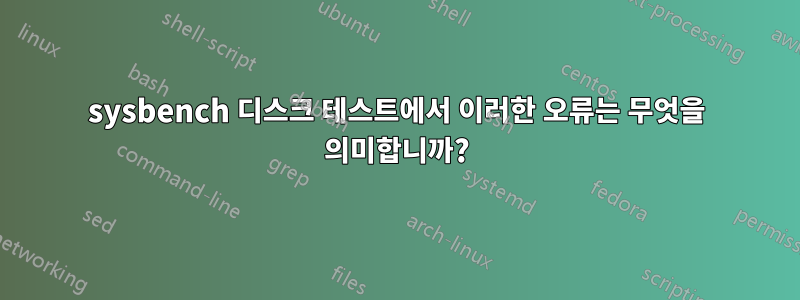 sysbench 디스크 테스트에서 이러한 오류는 무엇을 의미합니까?