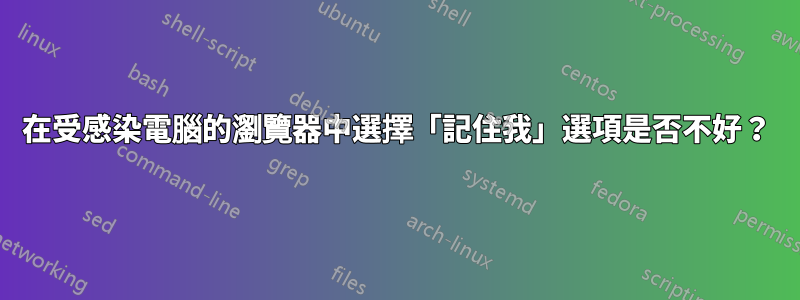 在受感染電腦的瀏覽器中選擇「記住我」選項是否不好？