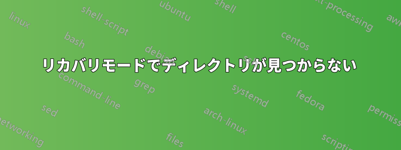 リカバリモードでディレクトリが見つからない