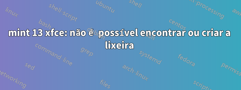 mint 13 xfce: não é possível encontrar ou criar a lixeira