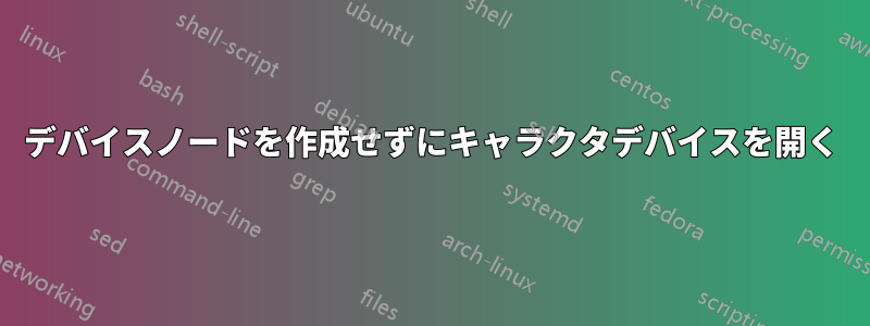 デバイスノードを作成せずにキャラクタデバイスを開く