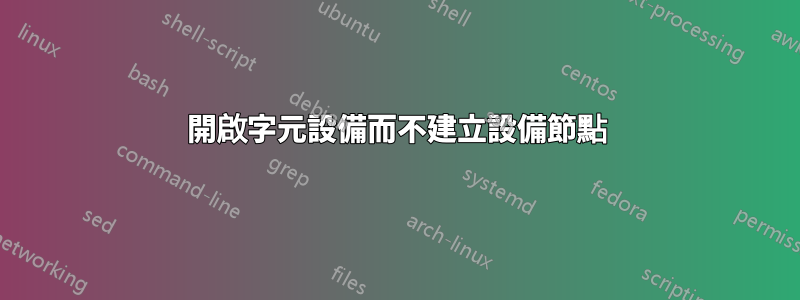 開啟字元設備而不建立設備節點