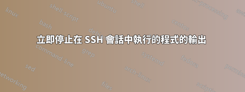 立即停止在 SSH 會話中執行的程式的輸出