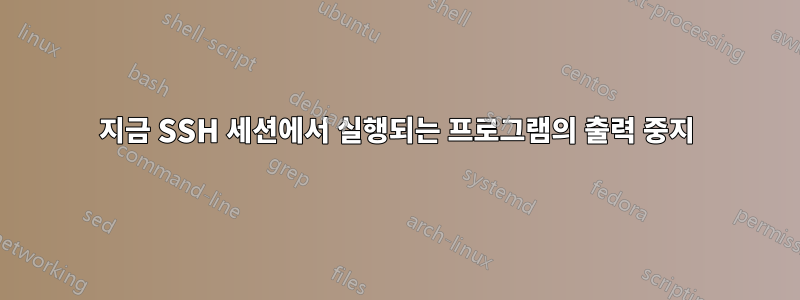 지금 SSH 세션에서 실행되는 프로그램의 출력 중지