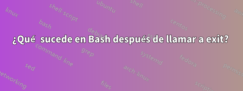 ¿Qué sucede en Bash después de llamar a exit?