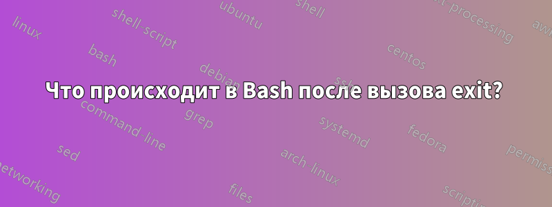 Что происходит в Bash после вызова exit?