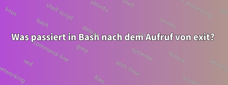 Was passiert in Bash nach dem Aufruf von exit?