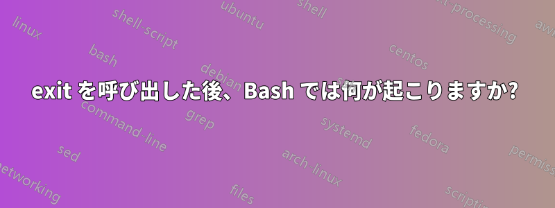 exit を呼び出した後、Bash では何が起こりますか?