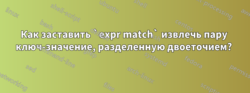 Как заставить `expr match` извлечь пару ключ-значение, разделенную двоеточием?