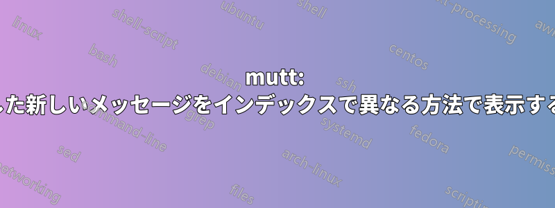 mutt: 選択した新しいメッセージをインデックスで異なる方法で表示する方法