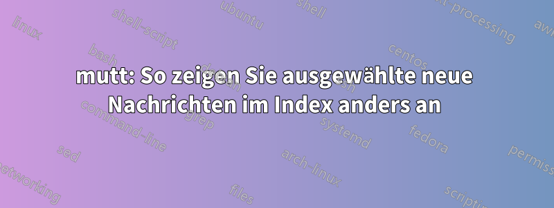 mutt: So zeigen Sie ausgewählte neue Nachrichten im Index anders an