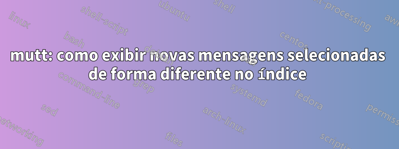 mutt: como exibir novas mensagens selecionadas de forma diferente no índice