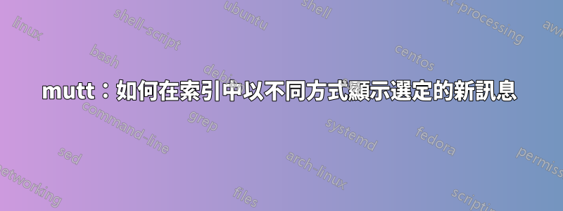 mutt：如何在索引中以不同方式顯示選定的新訊息