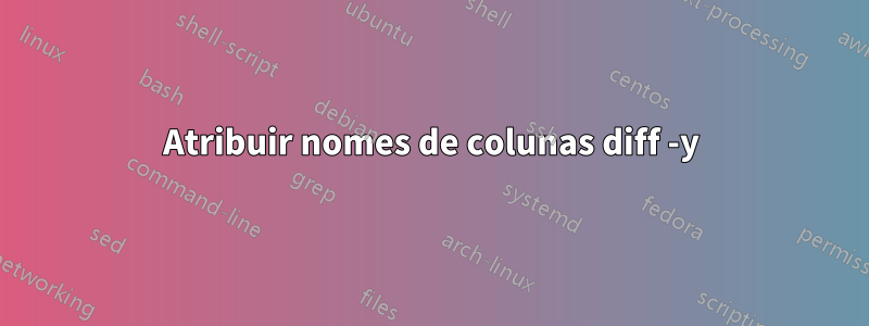 Atribuir nomes de colunas diff -y