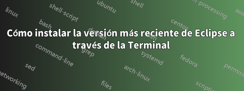 Cómo instalar la versión más reciente de Eclipse a través de la Terminal