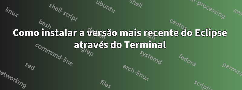 Como instalar a versão mais recente do Eclipse através do Terminal