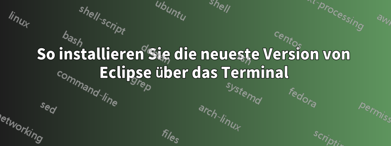 So installieren Sie die neueste Version von Eclipse über das Terminal