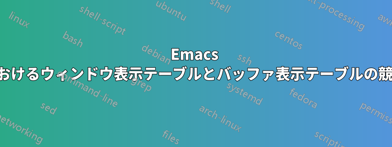 Emacs におけるウィンドウ表示テーブルとバッファ表示テーブルの競合