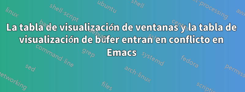 La tabla de visualización de ventanas y la tabla de visualización de búfer entran en conflicto en Emacs