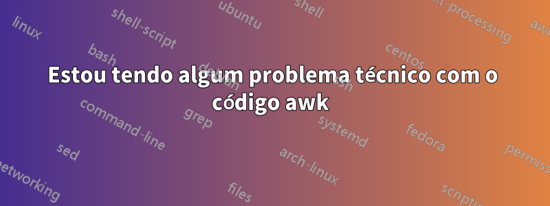 Estou tendo algum problema técnico com o código awk 