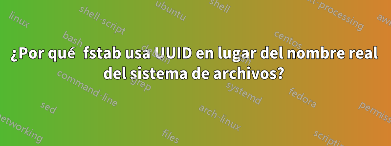 ¿Por qué fstab usa UUID en lugar del nombre real del sistema de archivos?