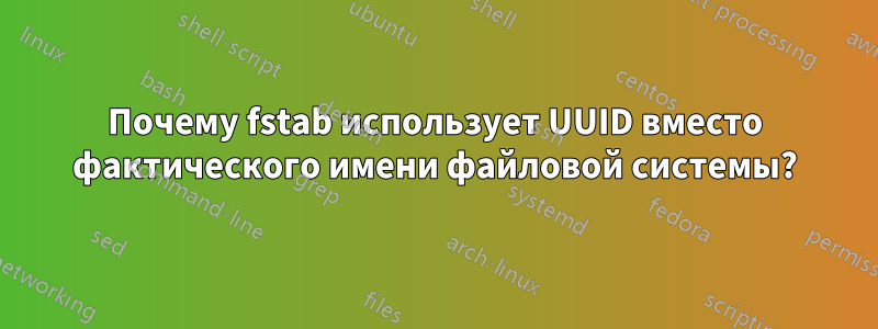 Почему fstab использует UUID вместо фактического имени файловой системы?