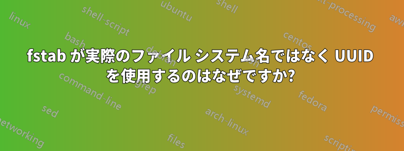 fstab が実際のファイル システム名ではなく UUID を使用するのはなぜですか?